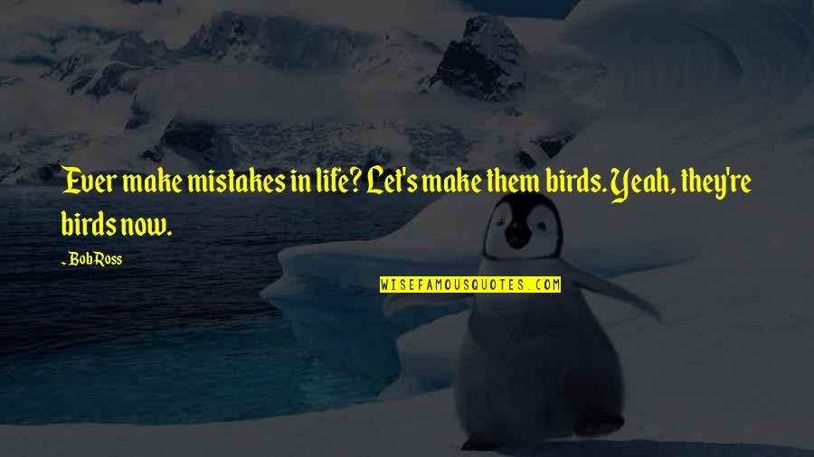 Birds And Life Quotes By Bob Ross: Ever make mistakes in life? Let's make them