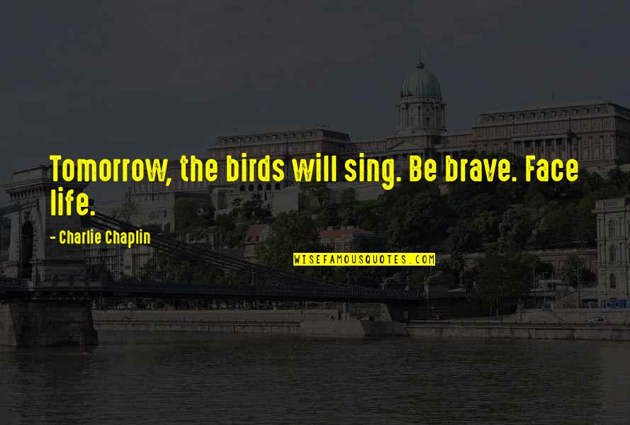 Birds And Life Quotes By Charlie Chaplin: Tomorrow, the birds will sing. Be brave. Face