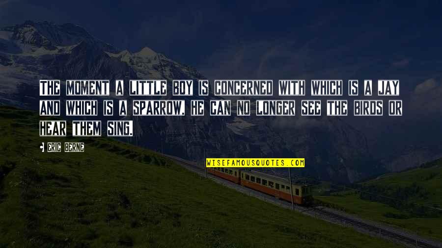 Birds And Life Quotes By Eric Berne: The moment a little boy is concerned with