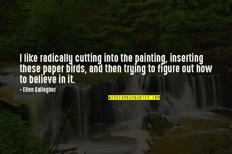 Birds And Quotes By Ellen Gallagher: I like radically cutting into the painting, inserting