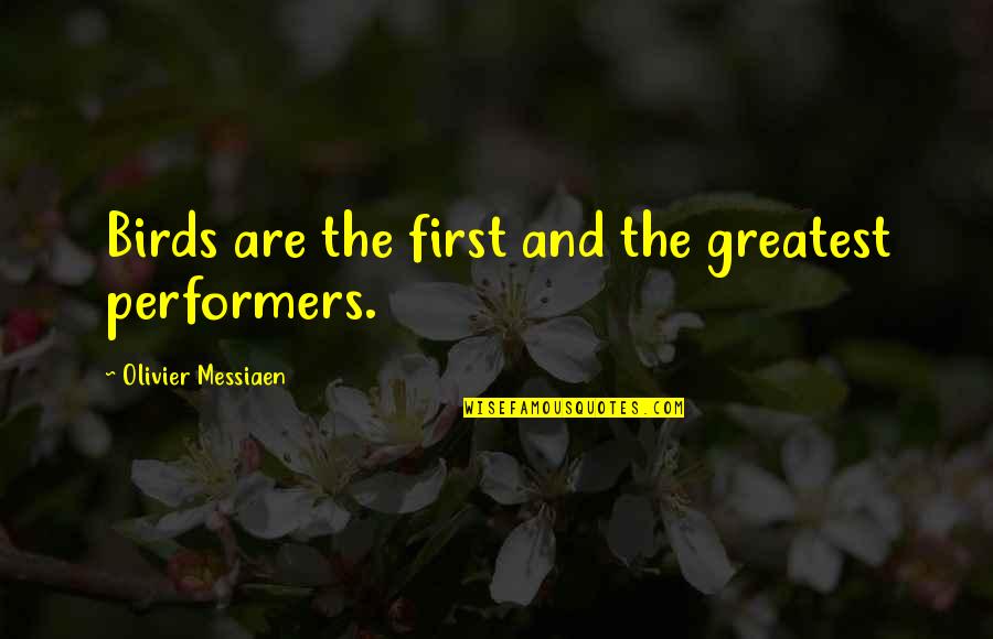 Birds And Quotes By Olivier Messiaen: Birds are the first and the greatest performers.