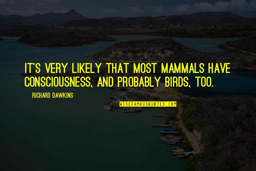 Birds And Quotes By Richard Dawkins: It's very likely that most mammals have consciousness,