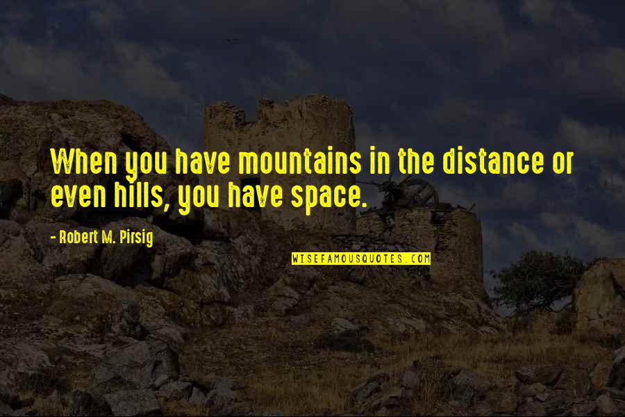 Birds And Strength Quotes By Robert M. Pirsig: When you have mountains in the distance or Birds And Strength Quotes By Robert M. Pirsig: When you have mountains in the distance or