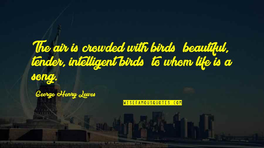 Birds Are Beautiful Quotes By George Henry Lewes: The air is crowded with birds beautiful, tender, Birds Are Beautiful Quotes By George Henry Lewes: The air is crowded with birds beautiful, tender,
