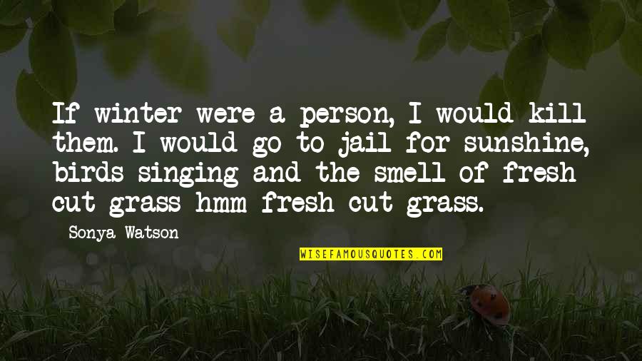 Birds Are Singing Quotes By Sonya Watson: If winter were a person, I would kill