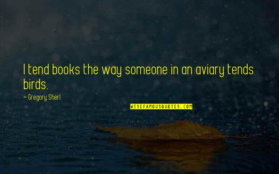 Birds Books Quotes By Gregory Sherl: I tend books the way someone in an