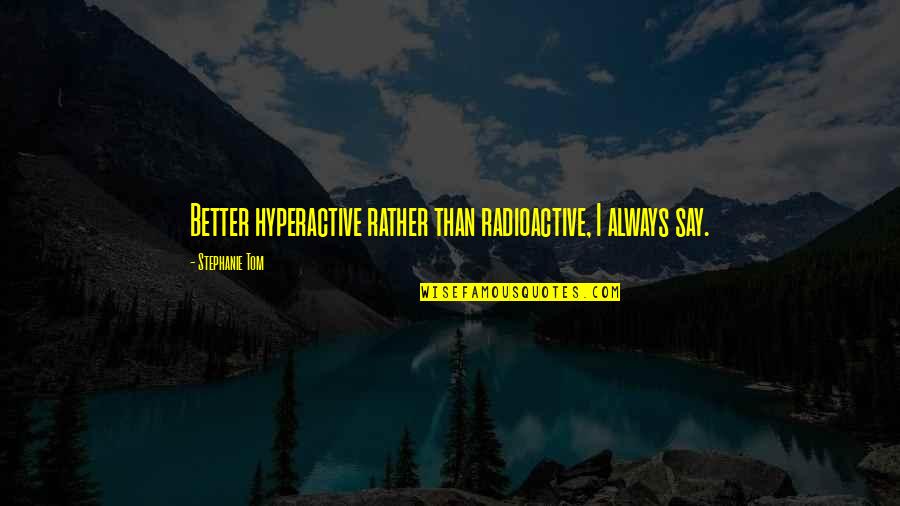 Birds Feed Quotes By Stephanie Tom: Better hyperactive rather than radioactive, I always say. Birds Feed Quotes By Stephanie Tom: Better hyperactive rather than radioactive, I always say.