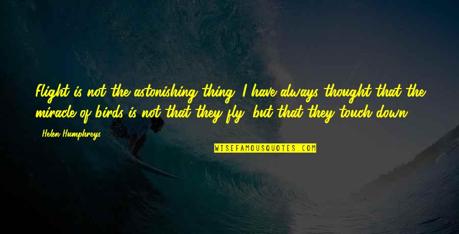 Birds Fly Quotes By Helen Humphreys: Flight is not the astonishing thing. I have Birds Fly Quotes By Helen Humphreys: Flight is not the astonishing thing. I have
