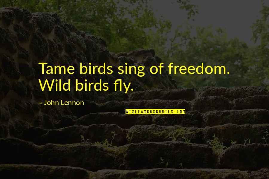 Birds Fly Quotes By John Lennon: Tame birds sing of freedom. Wild birds fly. Birds Fly Quotes By John Lennon: Tame birds sing of freedom. Wild birds fly.