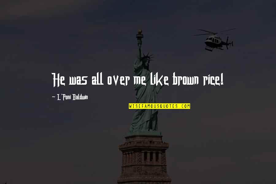 Birds Flying Free Quotes By L'Poni Baldwin: He was all over me like brown rice!