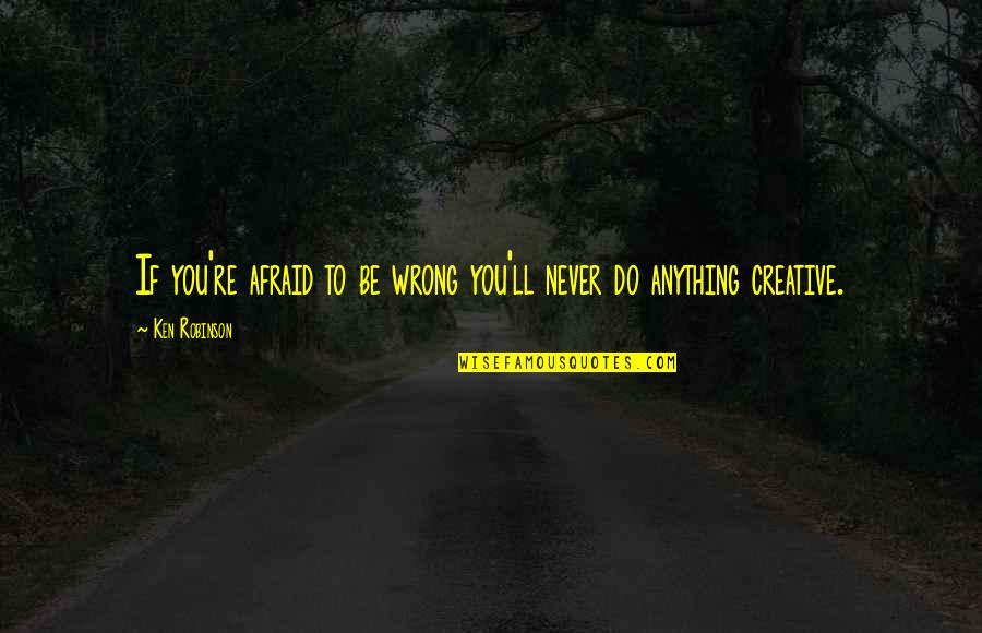 Birds Flying In Formation Quotes By Ken Robinson: If you're afraid to be wrong you'll never