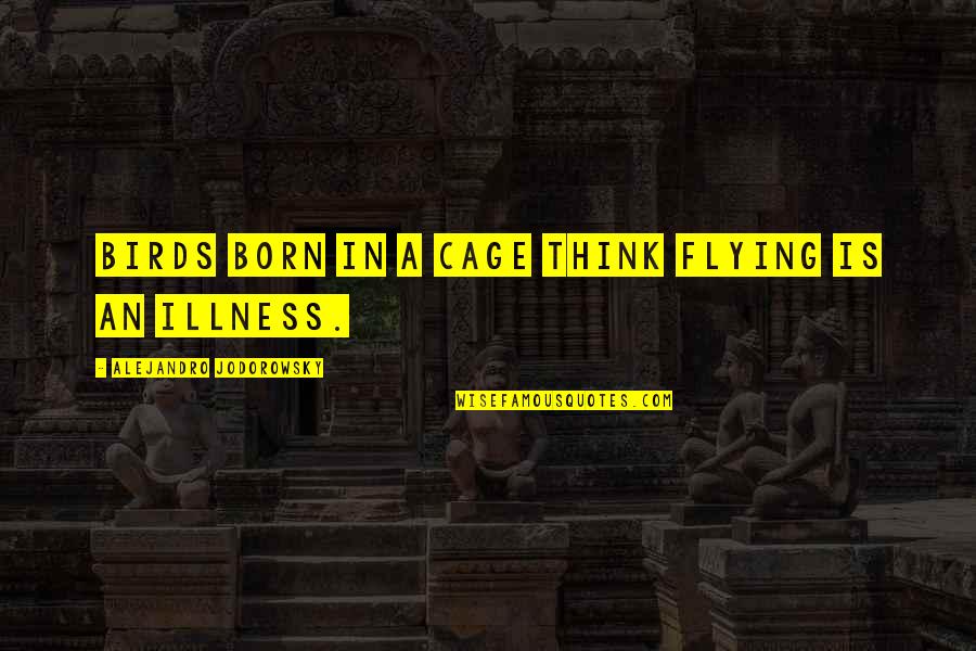 Birds Flying Quotes By Alejandro Jodorowsky: Birds born in a cage think flying is