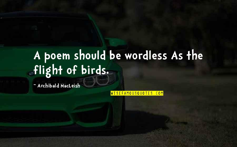 Birds In Flight Quotes By Archibald MacLeish: A poem should be wordless As the flight
