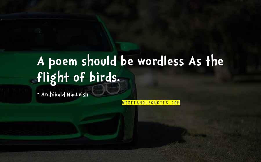 Birds In Flight Quotes By Archibald MacLeish: A poem should be wordless As the flight Birds In Flight Quotes By Archibald MacLeish: A poem should be wordless As the flight