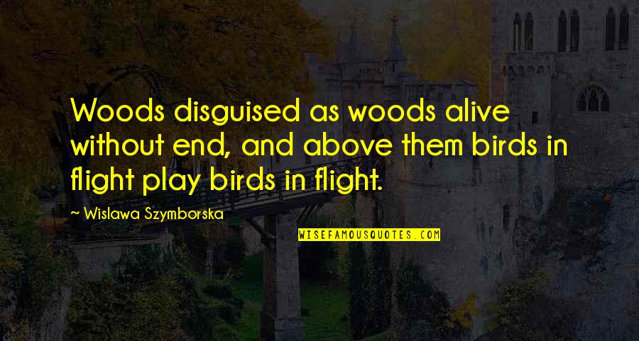 Birds In Flight Quotes By Wislawa Szymborska: Woods disguised as woods alive without end, and