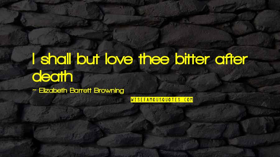 Birds In The Awakening Quotes By Elizabeth Barrett Browning: I shall but love thee bitter after death Birds In The Awakening Quotes By Elizabeth Barrett Browning: I shall but love thee bitter after death