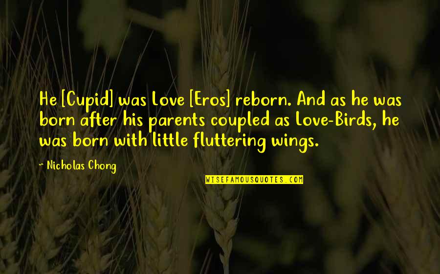 Birds Inspirational Quotes By Nicholas Chong: He [Cupid] was Love [Eros] reborn. And as