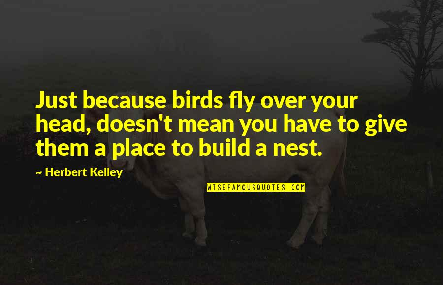 Birds Nest Quotes By Herbert Kelley: Just because birds fly over your head, doesn't