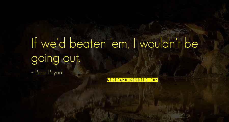 Birds Of A Feather Sharon Quotes By Bear Bryant: If we'd beaten 'em, I wouldn't be going