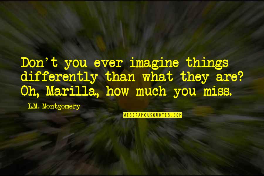 Birds Of Paradise Movie Quotes By L.M. Montgomery: Don't you ever imagine things differently than what Birds Of Paradise Movie Quotes By L.M. Montgomery: Don't you ever imagine things differently than what