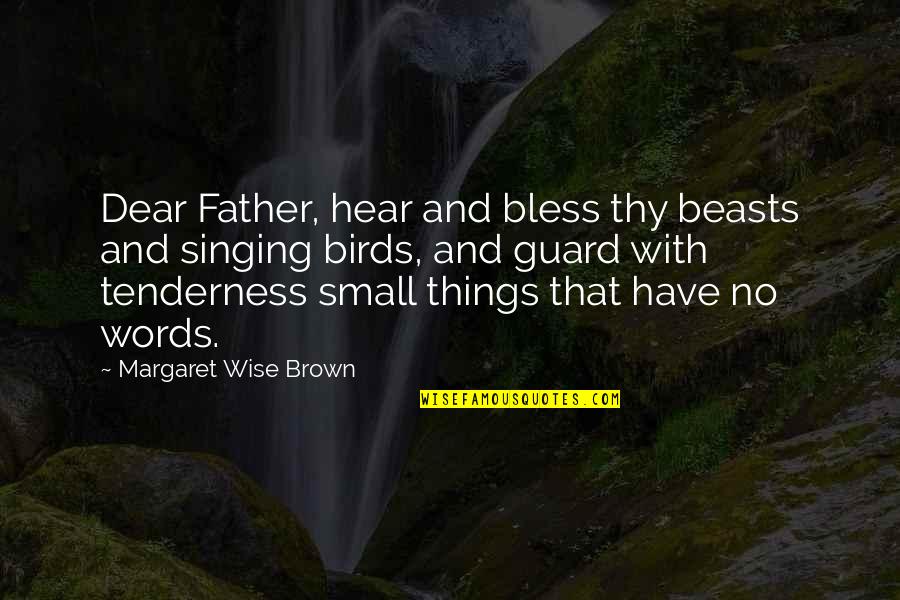 Birds Singing Quotes By Margaret Wise Brown: Dear Father, hear and bless thy beasts and