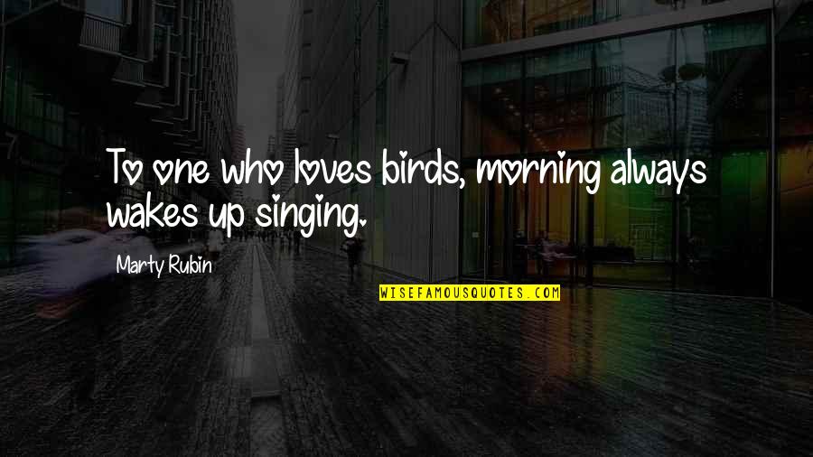 Birds Singing Quotes By Marty Rubin: To one who loves birds, morning always wakes