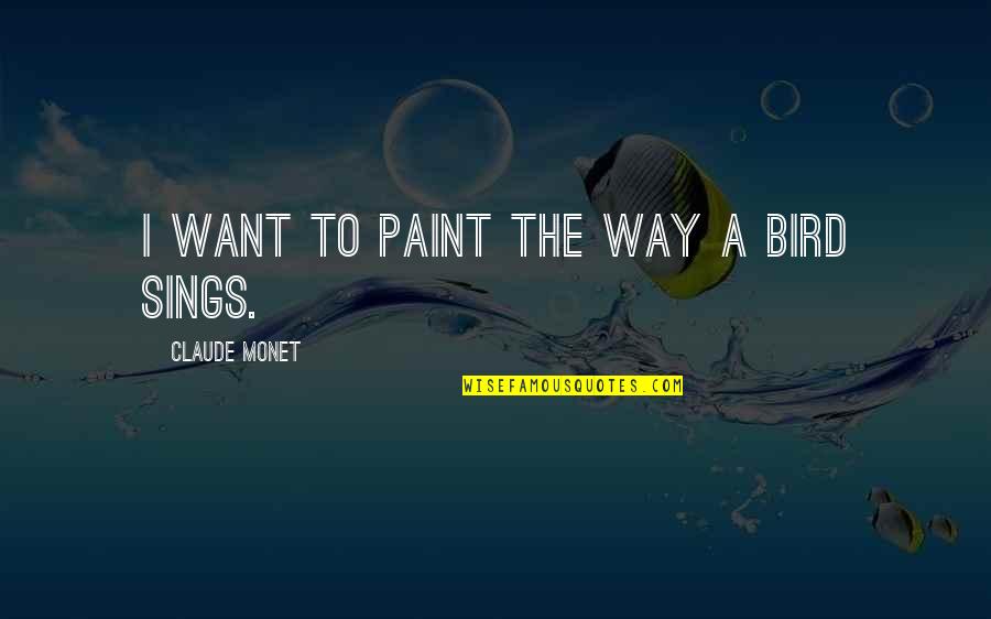 Birds Song Quotes By Claude Monet: I want to paint the way a bird