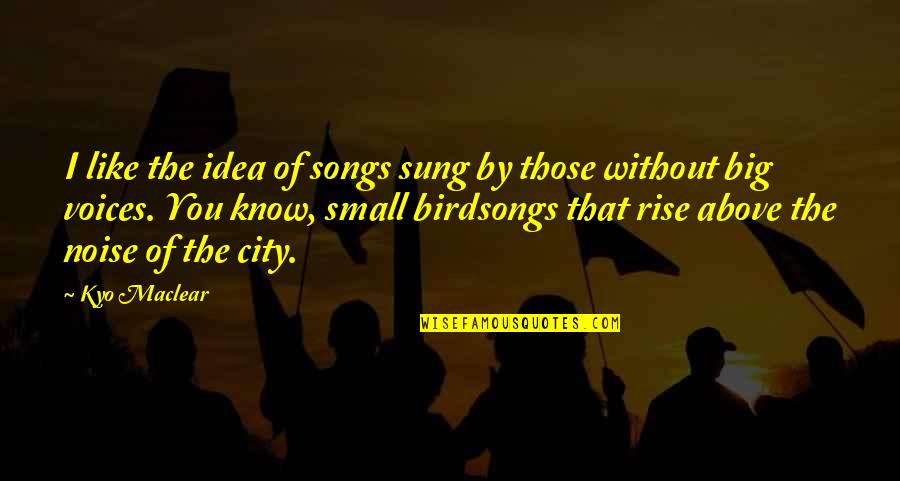 Birds With Quotes By Kyo Maclear: I like the idea of songs sung by Birds With Quotes By Kyo Maclear: I like the idea of songs sung by