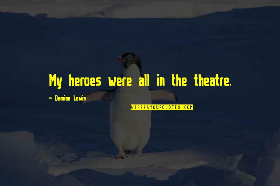 Birdsong Critics Quotes By Damian Lewis: My heroes were all in the theatre. Birdsong Critics Quotes By Damian Lewis: My heroes were all in the theatre.