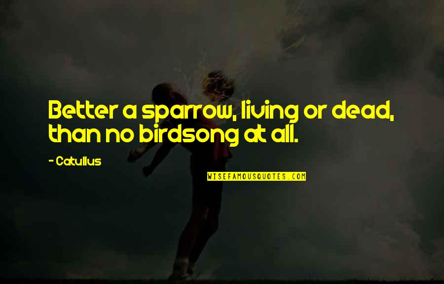 Birdsong Quotes By Catullus: Better a sparrow, living or dead, than no