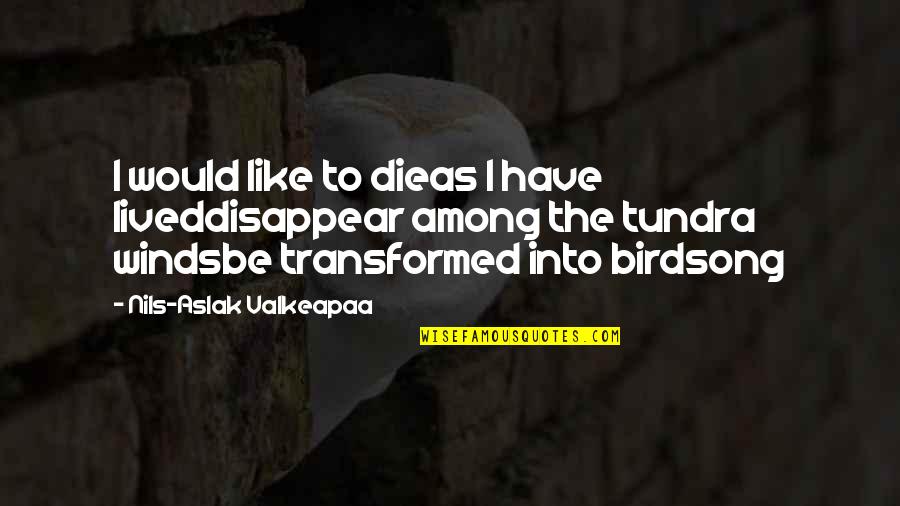 Birdsong Quotes By Nils-Aslak Valkeapaa: I would like to dieas I have liveddisappear