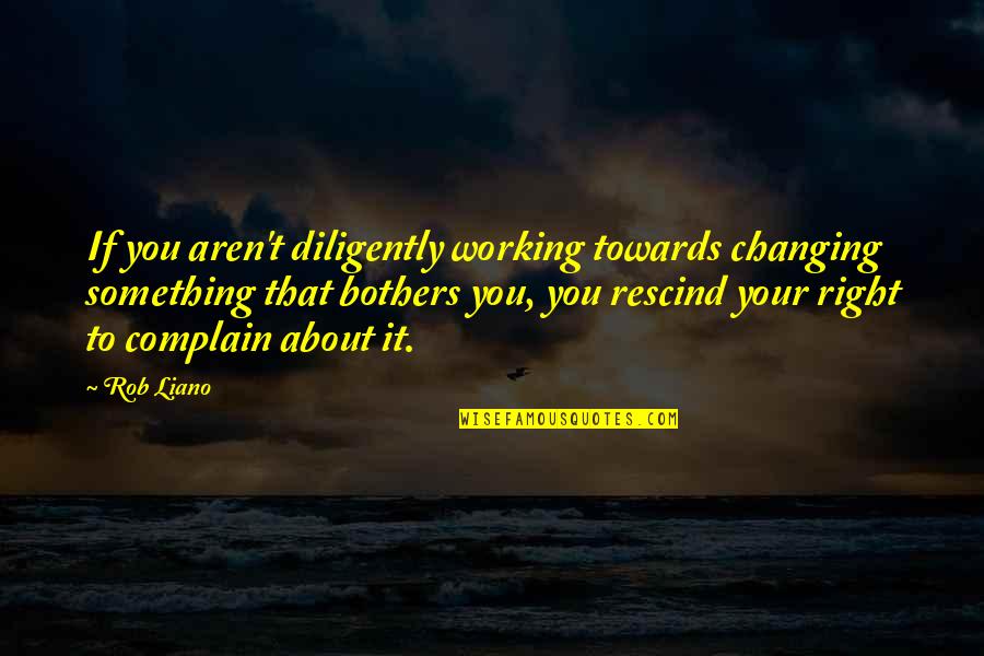 Birdsong Quotes By Rob Liano: If you aren't diligently working towards changing something