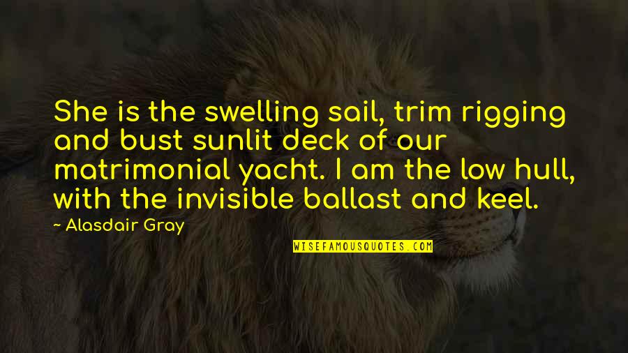 Birdsongs Quotes By Alasdair Gray: She is the swelling sail, trim rigging and