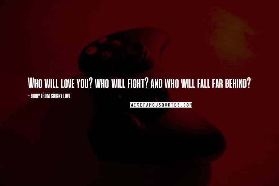 Birdy From Skinny Love quotes: Who will love you? who will fight? and who will fall far behind?