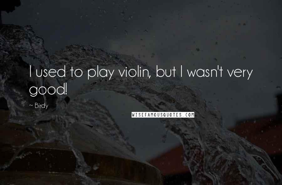 Birdy quotes: I used to play violin, but I wasn't very good!
