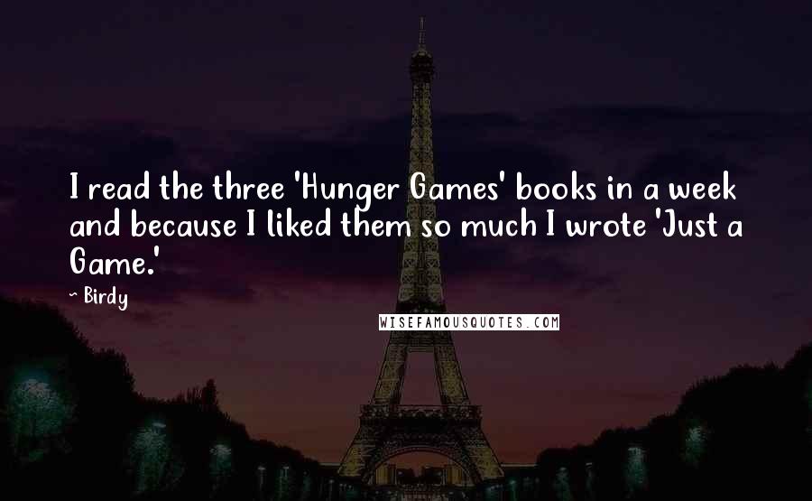 Birdy quotes: I read the three 'Hunger Games' books in a week and because I liked them so much I wrote 'Just a Game.'