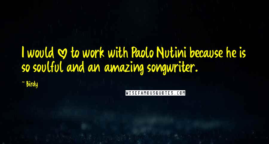 Birdy quotes: I would love to work with Paolo Nutini because he is so soulful and an amazing songwriter.