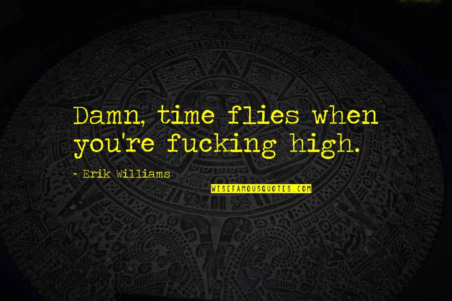 Biren Candles Quotes By Erik Williams: Damn, time flies when you're fucking high.