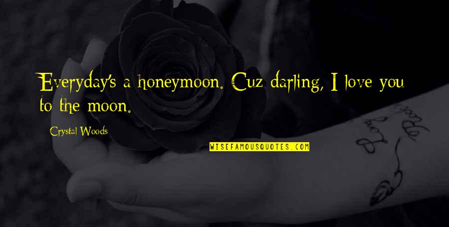 Biren Quotes By Crystal Woods: Everyday's a honeymoon. Cuz darling, I love you
