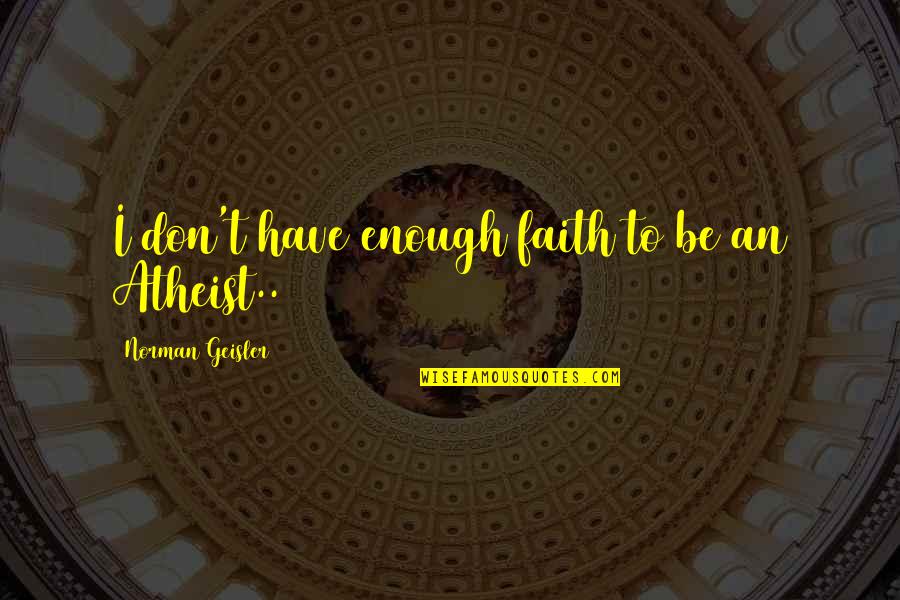 Birenbaum Steinberg Quotes By Norman Geisler: I don't have enough faith to be an Birenbaum Steinberg Quotes By Norman Geisler: I don't have enough faith to be an