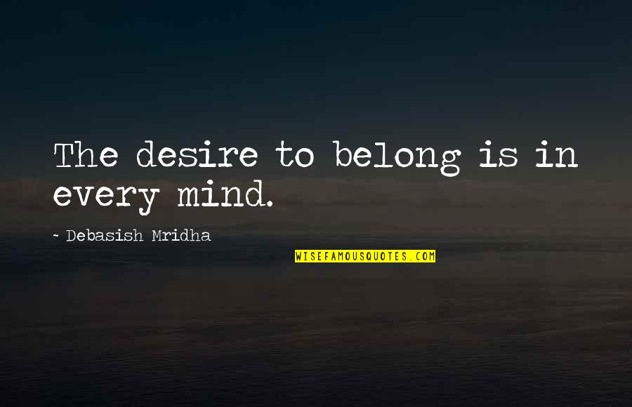 Birernes Quotes By Debasish Mridha: The desire to belong is in every mind. Birernes Quotes By Debasish Mridha: The desire to belong is in every mind.