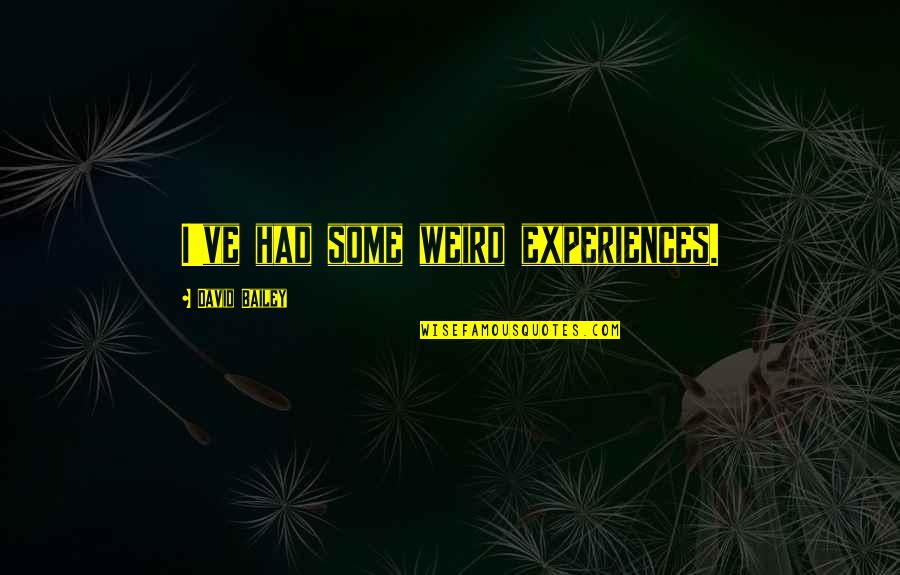 Biresh Dahal World Quotes By David Bailey: I've had some weird experiences. Biresh Dahal World Quotes By David Bailey: I've had some weird experiences.