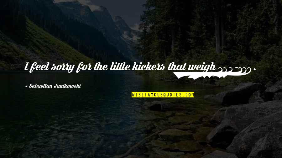 Biresh Dahal World Quotes By Sebastian Janikowski: I feel sorry for the little kickers that Biresh Dahal World Quotes By Sebastian Janikowski: I feel sorry for the little kickers that