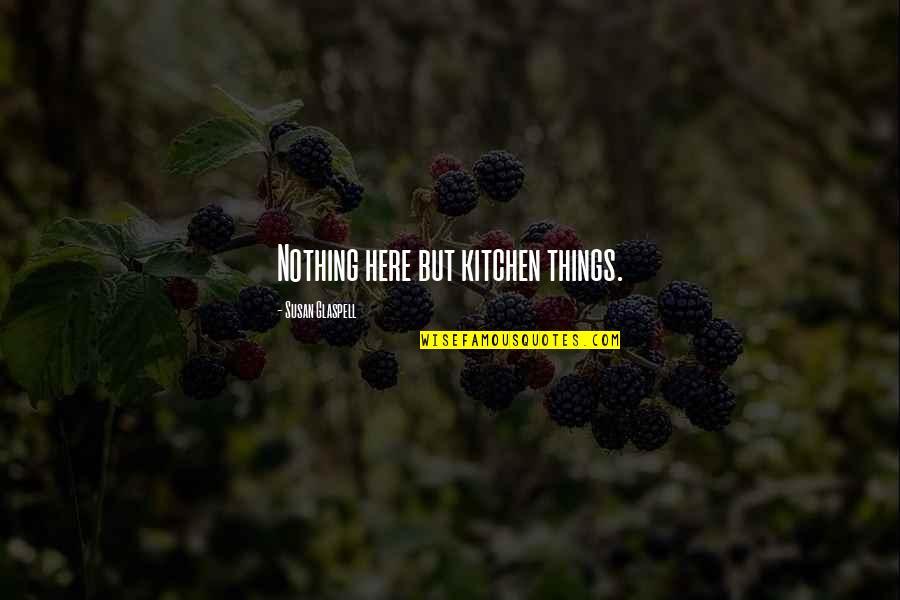 Bireyi Tanima Quotes By Susan Glaspell: Nothing here but kitchen things. Bireyi Tanima Quotes By Susan Glaspell: Nothing here but kitchen things.