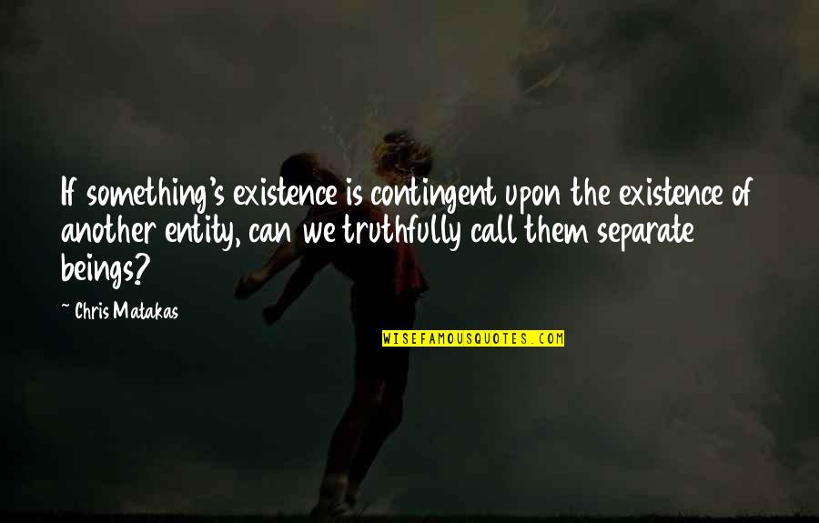Bireyin Sosyal Yasami Quotes By Chris Matakas: If something's existence is contingent upon the existence Bireyin Sosyal Yasami Quotes By Chris Matakas: If something's existence is contingent upon the existence