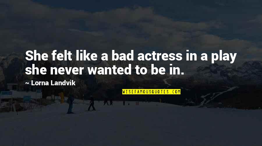 Bireyler Kanunlara Quotes By Lorna Landvik: She felt like a bad actress in a Bireyler Kanunlara Quotes By Lorna Landvik: She felt like a bad actress in a