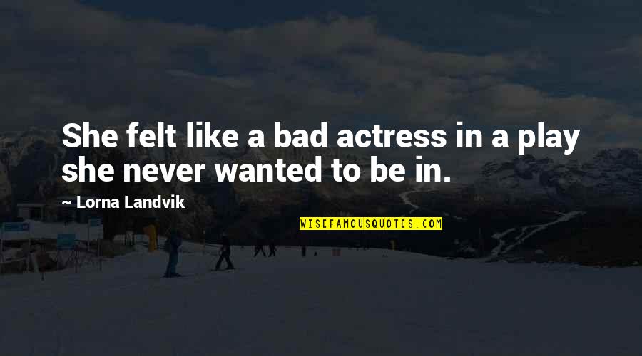 Bireyler Kanunlara Quotes By Lorna Landvik: She felt like a bad actress in a