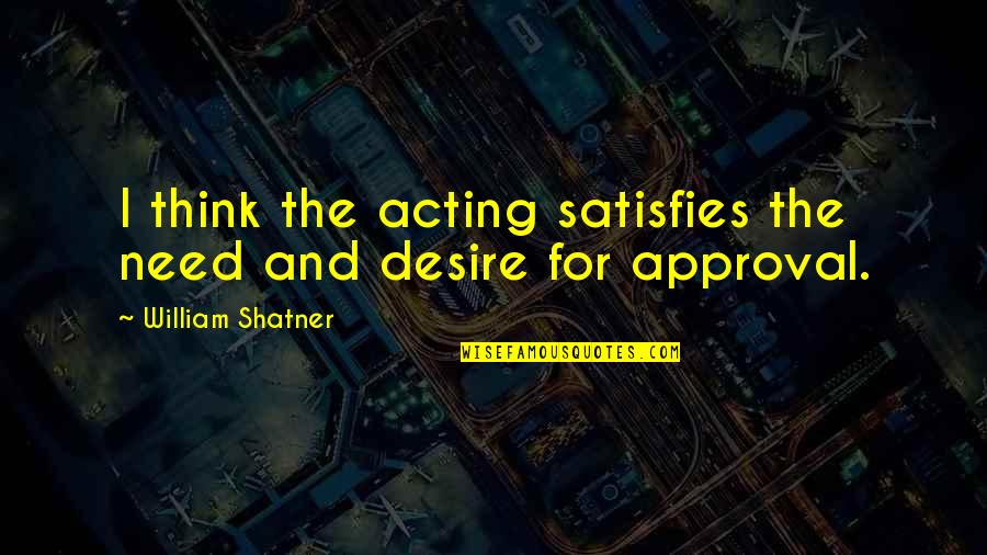 Birger Nieuwpoort Quotes By William Shatner: I think the acting satisfies the need and Birger Nieuwpoort Quotes By William Shatner: I think the acting satisfies the need and
