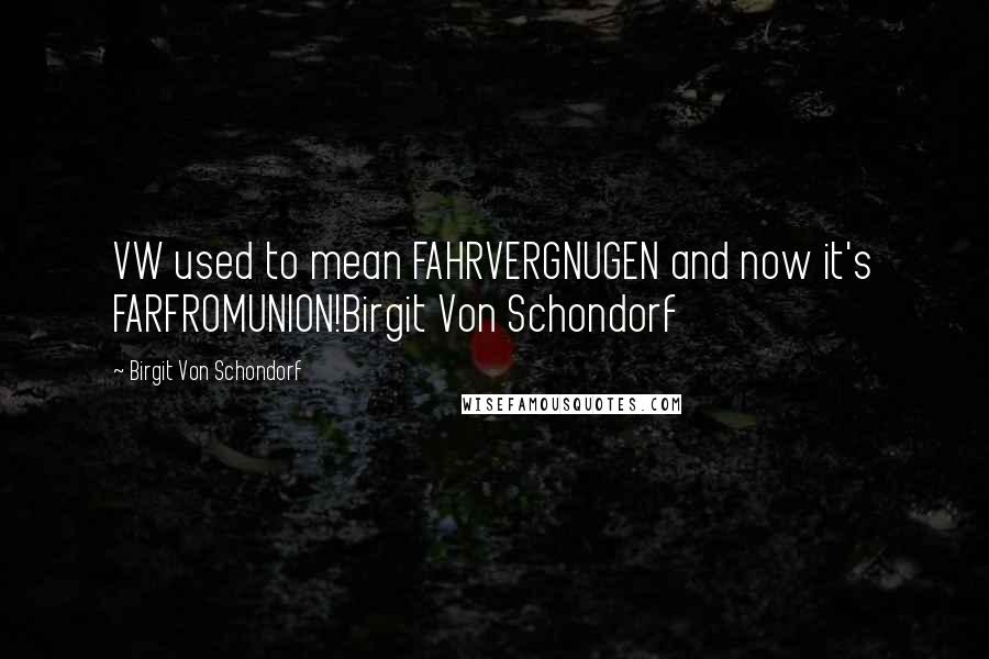Birgit Von Schondorf quotes: VW used to mean FAHRVERGNUGEN and now it's FARFROMUNION!Birgit Von Schondorf Birgit Von Schondorf quotes: VW used to mean FAHRVERGNUGEN and now it's FARFROMUNION!Birgit Von Schondorf