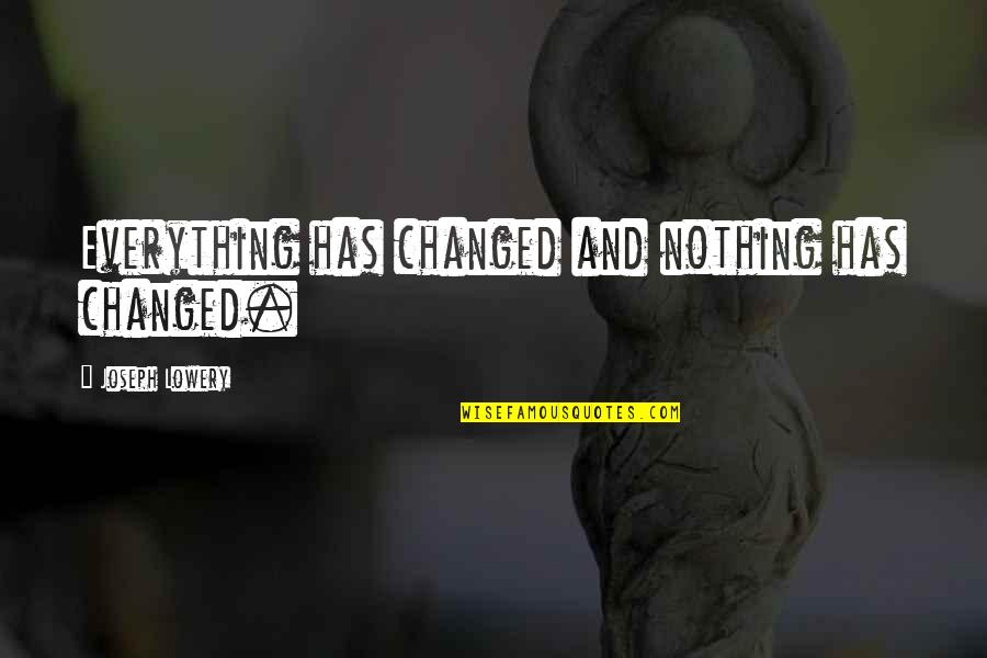 Birgitta Quotes By Joseph Lowery: Everything has changed and nothing has changed. Birgitta Quotes By Joseph Lowery: Everything has changed and nothing has changed.